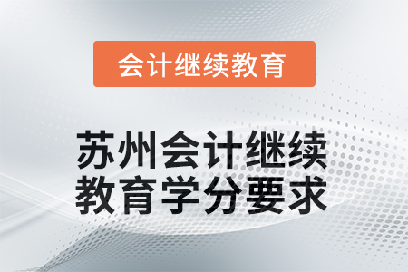2025年江蘇省蘇州會(huì)計(jì)人員繼續(xù)教育學(xué)分要求 2025年江蘇省蘇州會(huì)計(jì)人員繼續(xù)教育學(xué)分要求