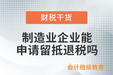 制造業(yè)企業(yè)能申請(qǐng)留抵退稅嗎? 制造業(yè)企業(yè)能申請(qǐng)留抵退稅嗎?