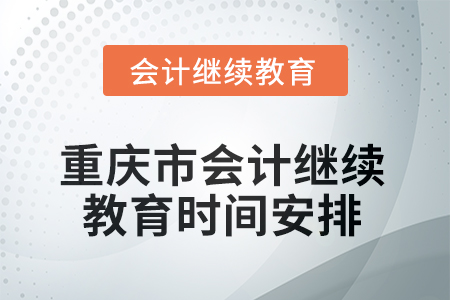 2025年重慶市會計人員繼續(xù)教育時間安排 2025年重慶市會計人員繼續(xù)教育時間安排