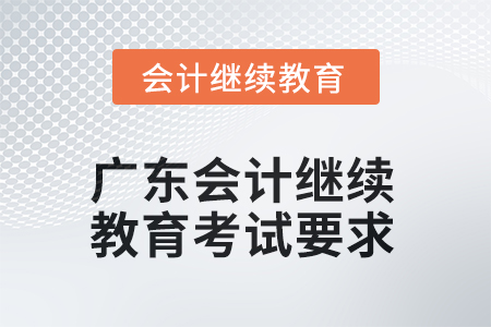 2025年廣東會(huì)計(jì)人員繼續(xù)教育考試要求 2025年廣東會(huì)計(jì)人員繼續(xù)教育考試要求