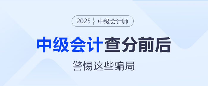 防騙指南！2025年中級會計師考試查分前后警惕這些騙局！