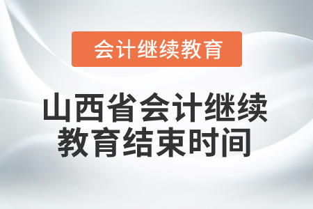 2025年山西省會(huì)計(jì)繼續(xù)教育結(jié)束時(shí)間 2025年山西省會(huì)計(jì)繼續(xù)教育結(jié)束時(shí)間