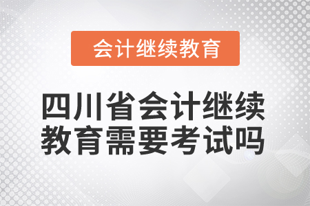 2025年四川省會(huì)計(jì)繼續(xù)教育需要考試嗎？
