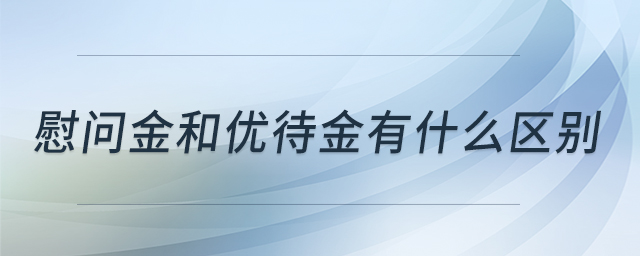 慰問金和優(yōu)待金有什么區(qū)別