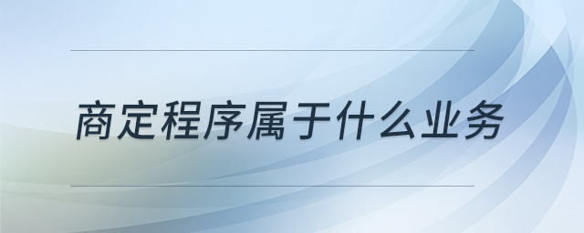 商定程序?qū)儆谑裁礃I(yè)務(wù) 商定程序?qū)儆谑裁礃I(yè)務(wù)