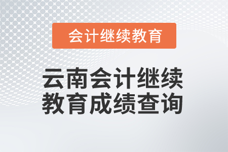 2025年云南省會計人員繼續(xù)教育成績查詢 2025年云南省會計人員繼續(xù)教育成績查詢