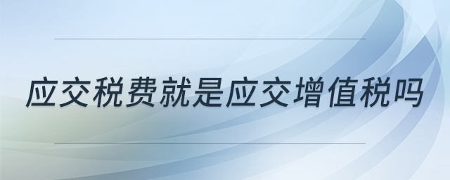 應(yīng)交稅費(fèi)就是應(yīng)交增值稅嗎