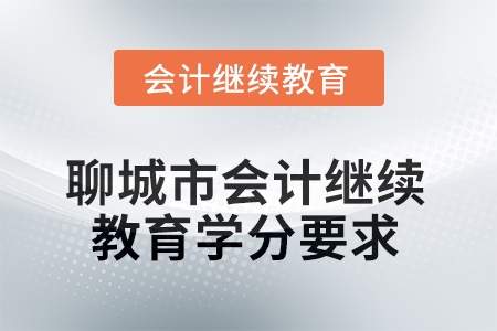 2025年聊城市會計繼續(xù)教育學分要求 2025年聊城市會計繼續(xù)教育學分要求