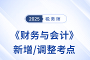 2025年稅務(wù)師《財(cái)務(wù)與會計(jì)》新增/調(diào)整考點(diǎn)全解析及沖刺策略