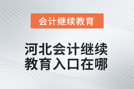 河北2025年會(huì)計(jì)繼續(xù)教育入口在哪？