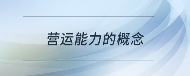 營運(yùn)能力的概念 營運(yùn)能力的概念