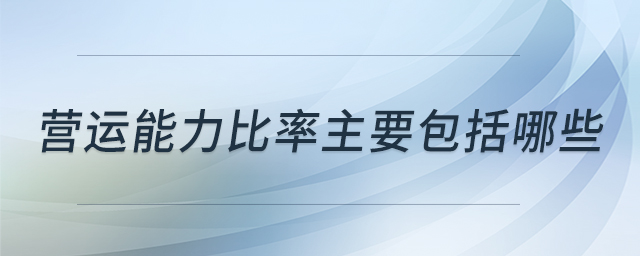 營運(yùn)能力比率主要包括哪些