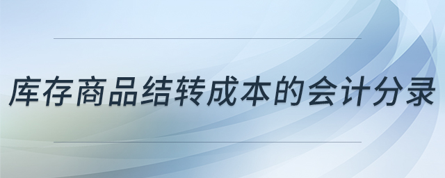 庫存商品結轉成本的會計分錄 庫存商品結轉成本的會計分錄