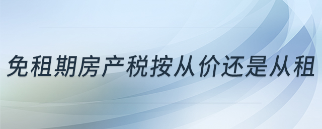 免租期房產(chǎn)稅按從價(jià)還是從租 免租期房產(chǎn)稅按從價(jià)還是從租