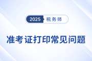2025年稅務(wù)師考試準(zhǔn)考證打印常見問題及解決辦法，考生速看！