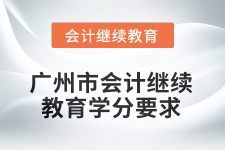 2025年廣州市會計(jì)人員繼續(xù)教育學(xué)分要求