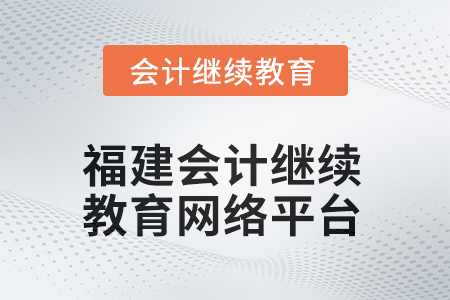 2025年福建會(huì)計(jì)繼續(xù)教育網(wǎng)絡(luò)平臺(tái)在哪？