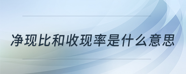 凈現(xiàn)比和收現(xiàn)率是什么意思 凈現(xiàn)比和收現(xiàn)率是什么意思