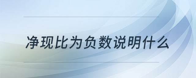 凈現(xiàn)比為負數(shù)說明什么 凈現(xiàn)比為負數(shù)說明什么