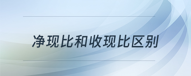 凈現(xiàn)比和收現(xiàn)比區(qū)別