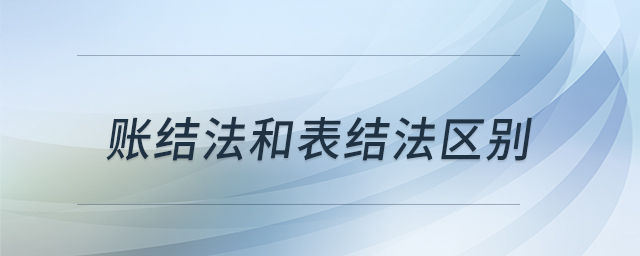 賬結(jié)法和表結(jié)法區(qū)別 賬結(jié)法和表結(jié)法區(qū)別