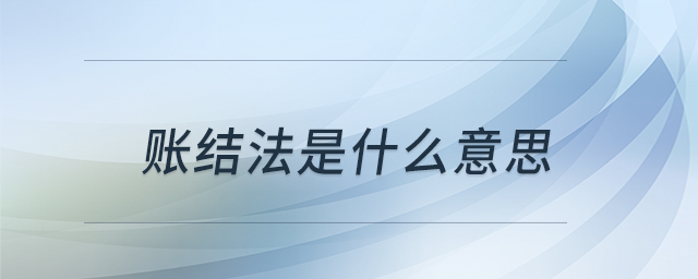 賬結(jié)法是什么意思 賬結(jié)法是什么意思