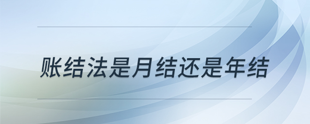 賬結(jié)法是月結(jié)還是年結(jié)