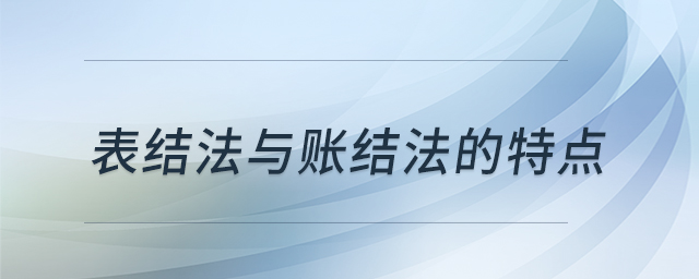表結(jié)法與賬結(jié)法的特點(diǎn) 表結(jié)法與賬結(jié)法的特點(diǎn)