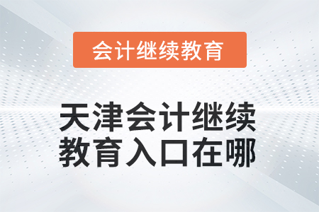 天津會計繼續(xù)教育2025年入口在哪？