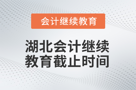 2025年湖北會計繼續(xù)教育截止時間是什么時候？