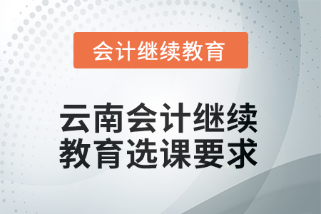 2025年云南會計繼續(xù)教育選課要求