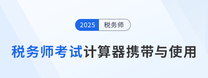 2025年稅務(wù)師考試計(jì)算器要求及使用方法詳解！考生速看！