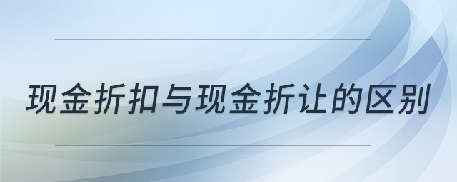 現(xiàn)金折扣與現(xiàn)金折讓的區(qū)別