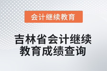 2025年吉林省會計繼續(xù)教育成績查詢流程 2025年吉林省會計繼續(xù)教育成績查詢流程