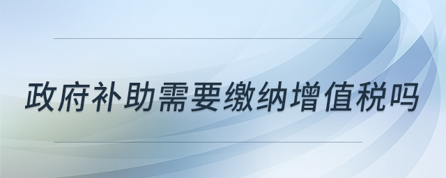 政府補助需要繳納增值稅嗎