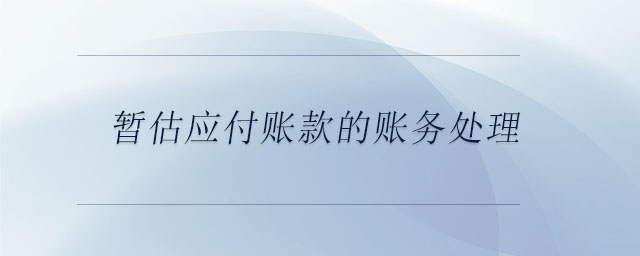 暫估應(yīng)付賬款的賬務(wù)處理 暫估應(yīng)付賬款的賬務(wù)處理