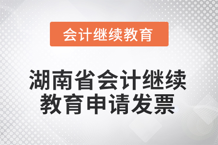 2025年湖南省會(huì)計(jì)繼續(xù)教育如何申請(qǐng)發(fā)票？
