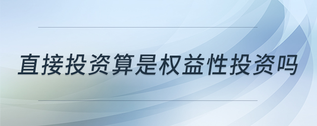 直接投資算是權(quán)益性投資嗎 直接投資算是權(quán)益性投資嗎
