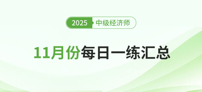 2025年中級經(jīng)濟師11月份每日一練匯總 2025年中級經(jīng)濟師11月份每日一練匯總