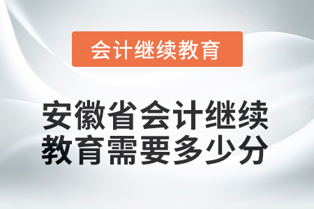 2025年安徽省會計人員繼續(xù)教育需要多少分？