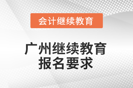2025年廣東省廣州繼續(xù)教育報(bào)名要求 2025年廣東省廣州繼續(xù)教育報(bào)名要求