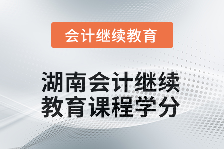 2025年度湖南會計繼續(xù)教育課程學(xué)分是多少？