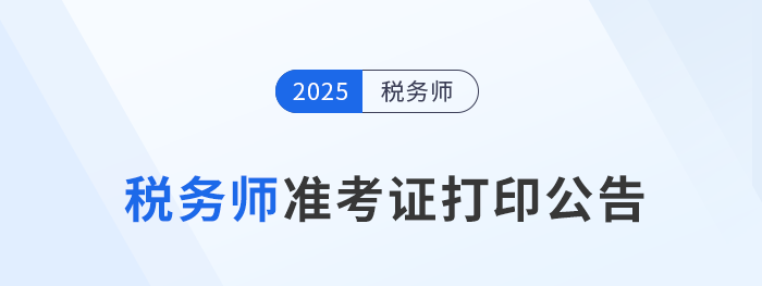 2025年度稅務(wù)師職業(yè)資格考試準(zhǔn)考證打印公告 2025年度稅務(wù)師職業(yè)資格考試準(zhǔn)考證打印公告