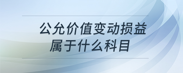 公允價值變動損益屬于什么科目 公允價值變動損益屬于什么科目