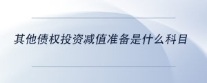 其他債權(quán)投資減值準(zhǔn)備是什么科目