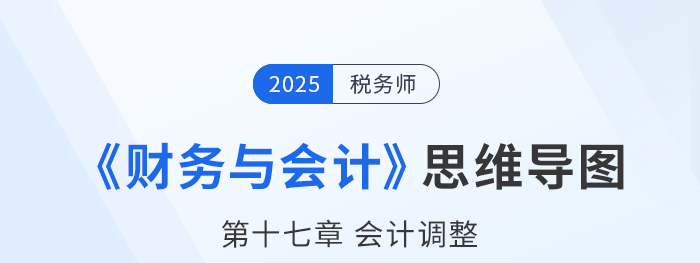 25年稅務(wù)師財(cái)務(wù)與會(huì)計(jì)思維導(dǎo)圖—第十七章會(huì)計(jì)調(diào)整