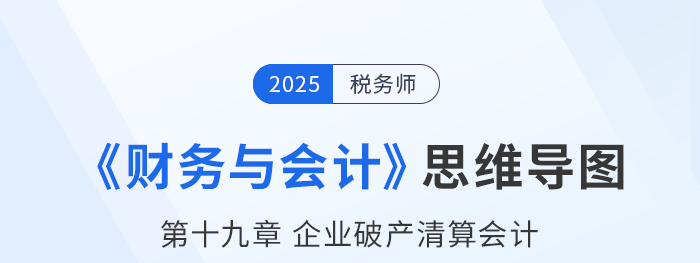 25年稅務(wù)師財(cái)務(wù)與會(huì)計(jì)思維導(dǎo)圖—第十九章企業(yè)破產(chǎn)清算會(huì)計(jì)
