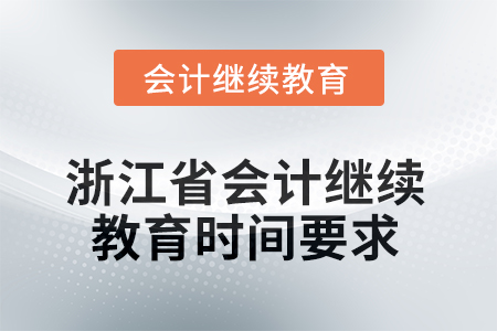 2025年浙江省會(huì)計(jì)繼續(xù)教育時(shí)間要求 2025年浙江省會(huì)計(jì)繼續(xù)教育時(shí)間要求