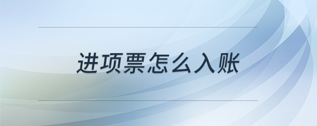 進(jìn)項(xiàng)票怎么入賬 進(jìn)項(xiàng)票怎么入賬