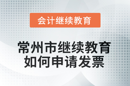 2025年常州市會計繼續(xù)教育如何申請發(fā)票？
